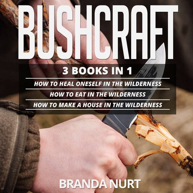 Bushcraft: 3 books in 1: How To Heal Oneself in the Wilderness + How To Eat in the Wilderness + How to Make a House in the Wilderness