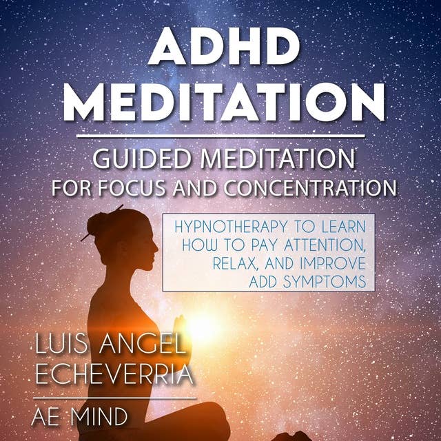 ADHD Meditation - Guided Meditation for Concentration and Focus: Hypnotherapy to Learn How to Pay Attention, Relax, and Improve ADD Symptoms