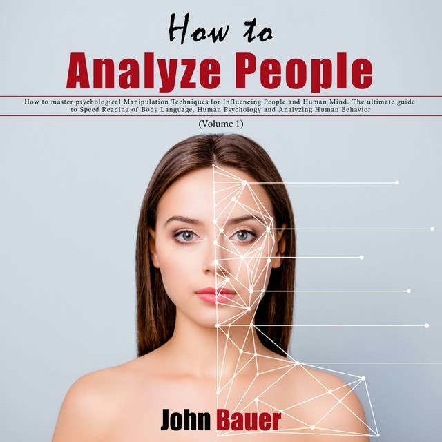 How to Analyze People: How to Master Psychological Manipulation Techniques for Influencing People and Human Mind. The Ultimate Guide to Speed Reading of Body Language, Human Psychology and Analyzing Human Behavior: Volume 1