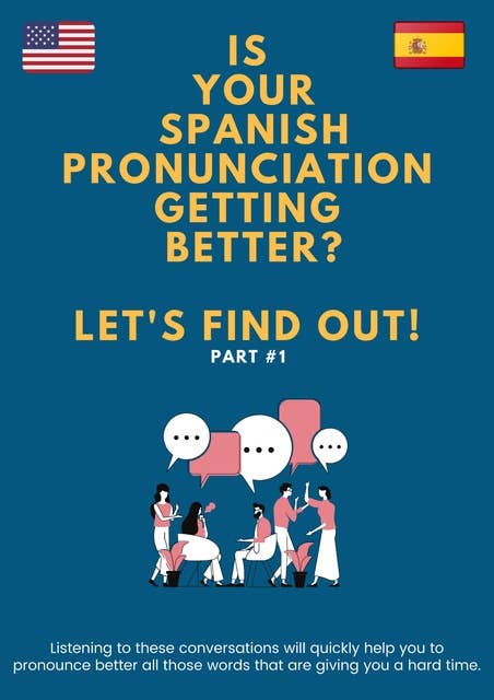 IS YOUR SPANISH PRONUNCIATION GETTING BETTER? LET'S FIND OUT! Part #1: Listening to these conversations will quickly help you to pronounce better all those words that are giving you a hard time.