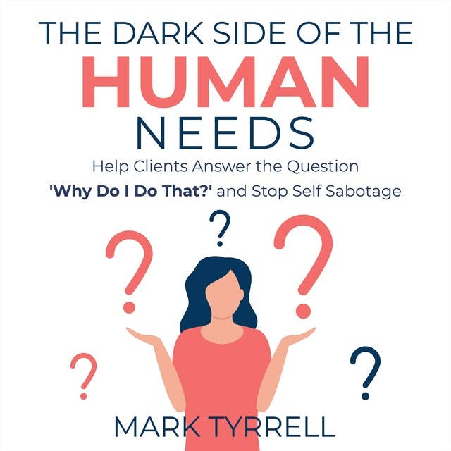 The Dark Side of The Human Needs: Help Clients Answer the Question 'Why Do I Do That?' and Stop Self Sabotage