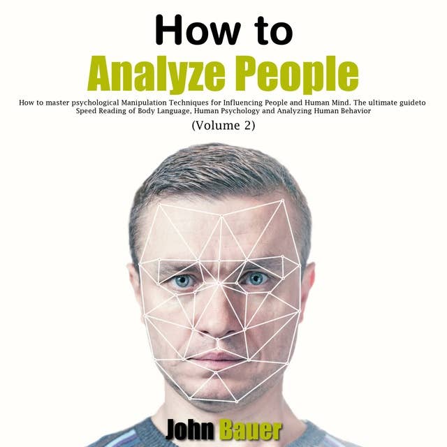 How to Analyze People: How to Master Psychological Manipulation Techniques for Influencing People and Human Mind: The Ultimate Guide to Speed Reading of Body Language, Human Psychology and Analyzing Human Behavior