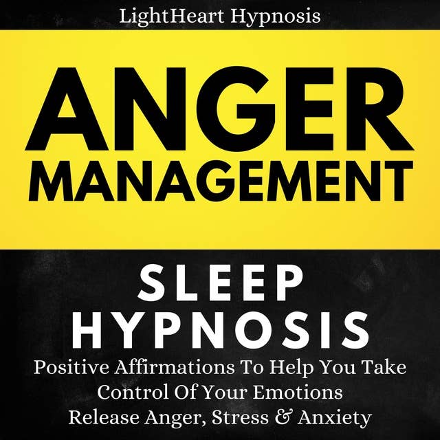 Anger Management Sleep Hypnosis: Positive Affirmations To Help You Take Control Of Your Emotions. Release Anger,Stress And Anxiety