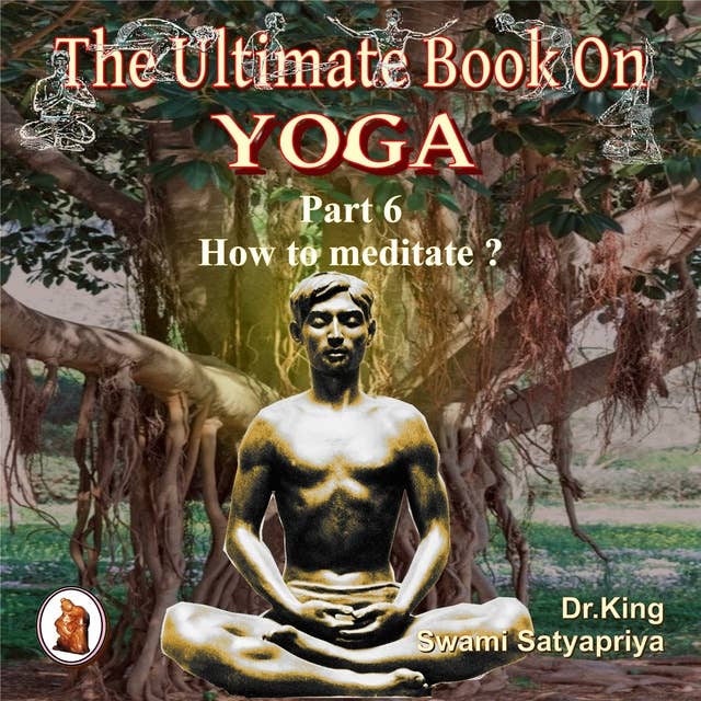Part 6 of The Ultimate Book on Yoga: How to meditate ?