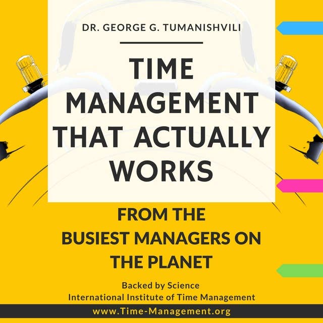 Time Management That Actually Works: Life-Changing, Effective, Unique Techniques From the Busiest Managers on the Planet