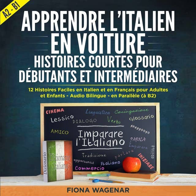 Apprendre l'italien en Voiture: Histoires Courtes pour Débutants et Intermédiaires A2 - B1: 12 Histoires Faciles en Italien et en Français pour Adultes et Enfants - Audio Bilingue - en Parallèle (à B2)