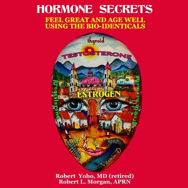 Hormone Secrets: Feel Great and Age Well Using the Bio identicals