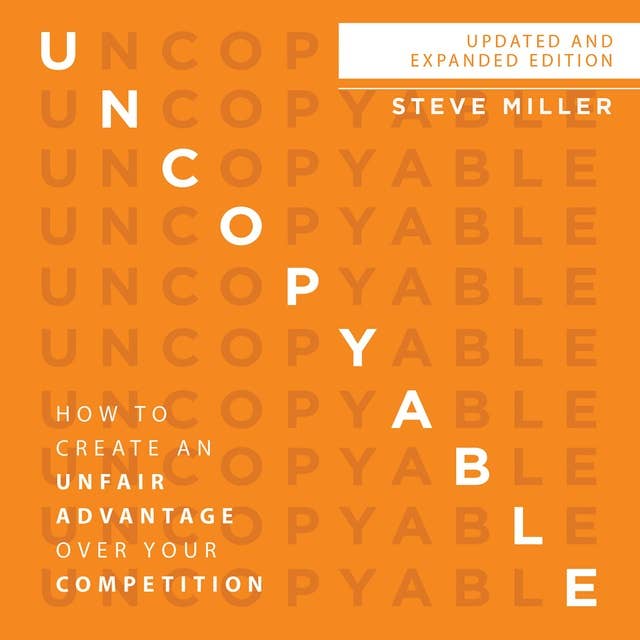 Uncopyable: How to Create an Unfair Advantage over Your Competition