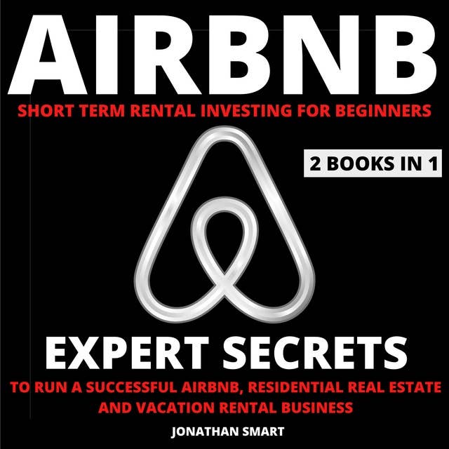 Airbnb Short Term Rental Investing For Beginners: Expert Secrets To Run A Successful Airbnb, Residential Real Estate And Vacation Rental Business  2 Books In 1
