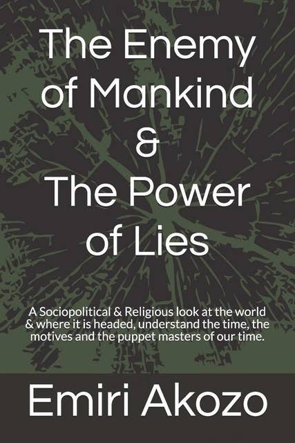 The Enemy of Mankind & The Power of Lies: A Sociopolitical & Religious look at the world & where it is headed, with respect to the actions of a small group of extremely dangerous & ambitious people