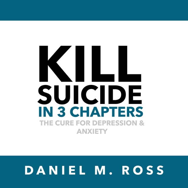 Kill Suicide in 3 Chapters: The Cure for Depression & Anxiety