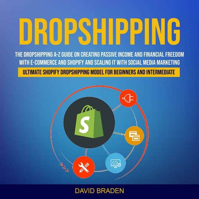 Dropshipping: The Dropshipping a-z Guide on Creating Passive Income and Financial Freedom With E-commerce and Shopify and Scaling It With Social Media Marketing (Ultimate Shopify Dropshipping Model for Beginners and Intermediate)