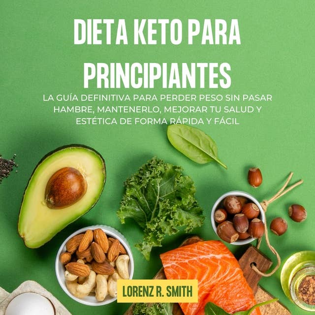 Dieta keto para principiantes: La guía definitiva para perder peso sin pasar hambre, mantenerlo, mejorar tu salud y estética de forma rápida y fácil