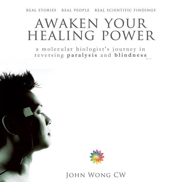 Awaken Your Healing Power: A Molecular Biologist’s Journey in Reversing Paralysis and Blindness: A Molecular Biologist’s Journey in Reversing Paralysis and Blindness through Transcendental Connection