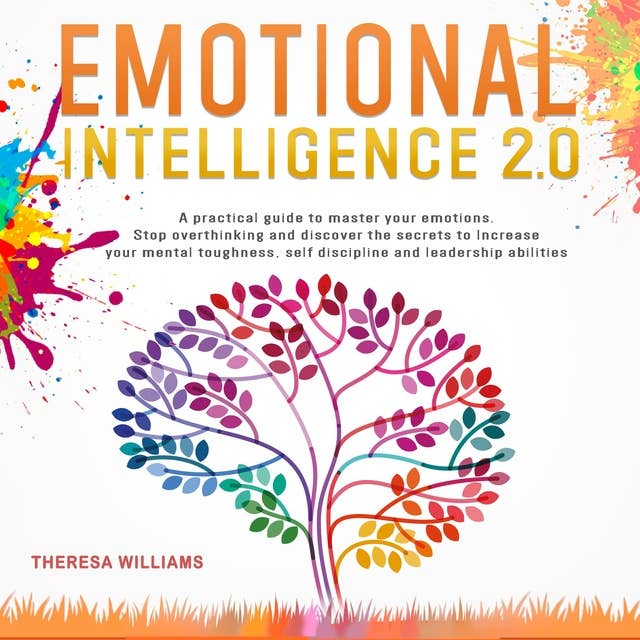 Emotional Intelligence 2.0: A Practical Guide to Master Your Emotions. Stop Overthinking and Discover the Secrets to Increase Your Mental Toughness, Self Discipline and Leadership Abilities