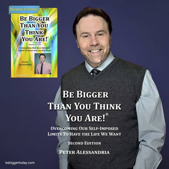 Be Bigger Than You Think You Are!: Overcoming Our Self-Imposed Limits to Have the Life We Want (SECOND EDITION)