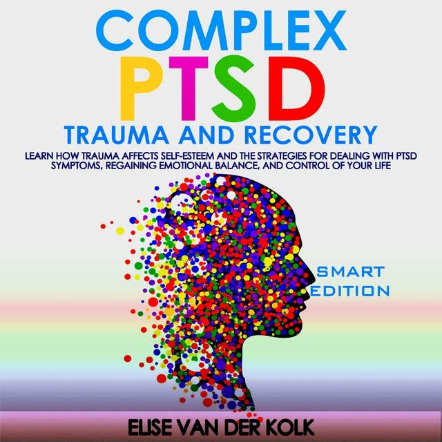 COMPLEX PTSD TRAUMA and RECOVERY - SMART EDITION: Learn how Trauma Affects  Self-Esteem and The Strategies for  Dealing with PTSD Symptoms, ​ Regaining Emotional Balance, and  control of your Life