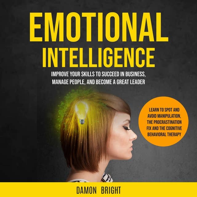 Emotional Intelligence: Improve Your Skills to Succeed in Business, Manage People, and Become a Great Leader (Learn to Spot and Avoid Manipulation, the Procrastination Fix and the Cognitive Behavioral Therapy)