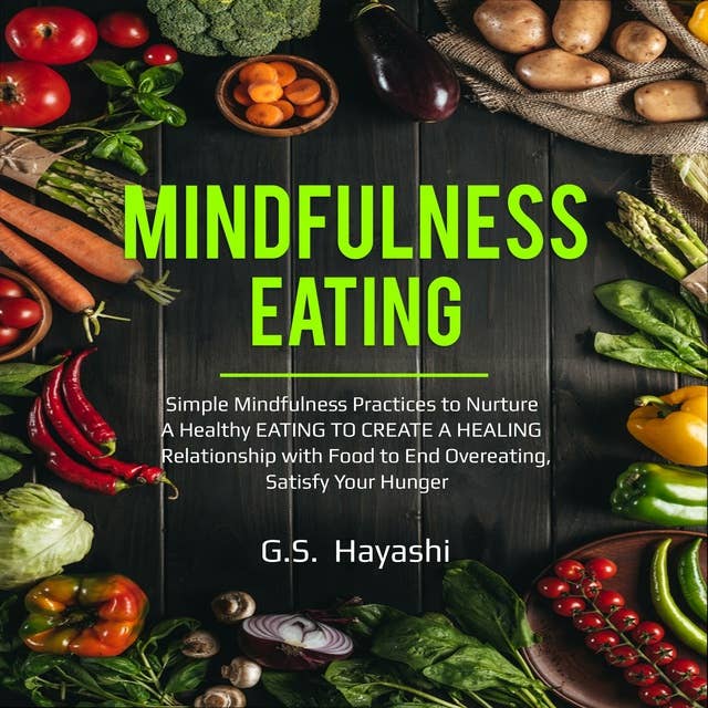 Mindfulness Eating: Simple Mindfulness Practices To Nurture A Healthy EATING TO CREATE A HEALING Relationship With Food To End Overeating, Satisfy Your Hunger