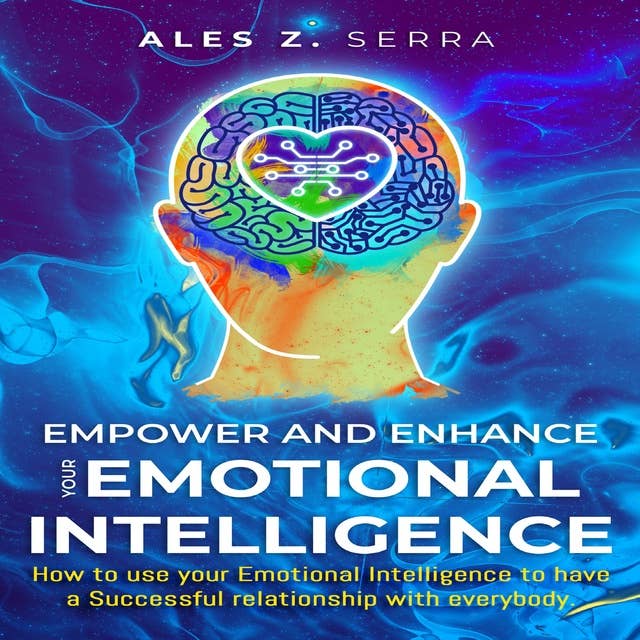 Empower and Enhance your Emotional Intelligence: How to use your Emotional Intelligence to have a Successful Relationship with everybody.
