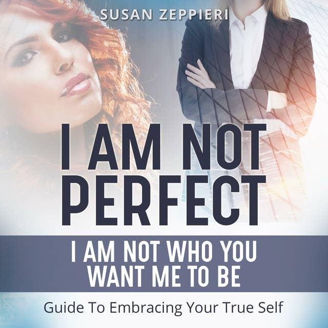 I am Not Perfect: I Am Not Who You Want Me to Be: Guide to Embracing Your True Self