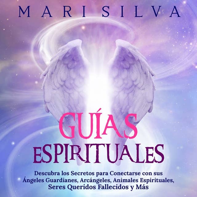 Guías Espirituales: Descubra los Secretos para Conectarse con sus Ángeles Guardianes, Arcángeles, Animales Espirituales, Seres Queridos Fallecidos y Más by Mari Silva