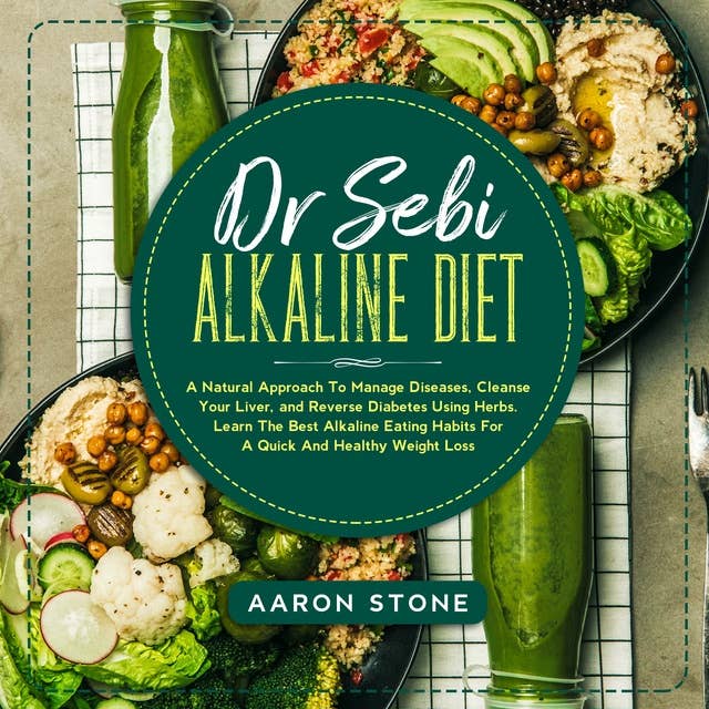 Dr Sebi Alkaline Diet: A Natural Approach To Manage Diseases, Cleanse Your Liver, and Reverse Diabetes Using Herbs. Learn The Best Alkaline Eating Habits For A Quick And Healthy Weight Loss