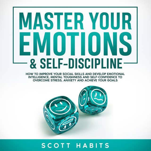 Master Your Emotions & Self-Discipline: How to Improve Your Social Skills and Develop Emotional Intelligence, Mental Toughness and Self - Confidence to Overcome Stress, Anxiety and Achieve Your Goals