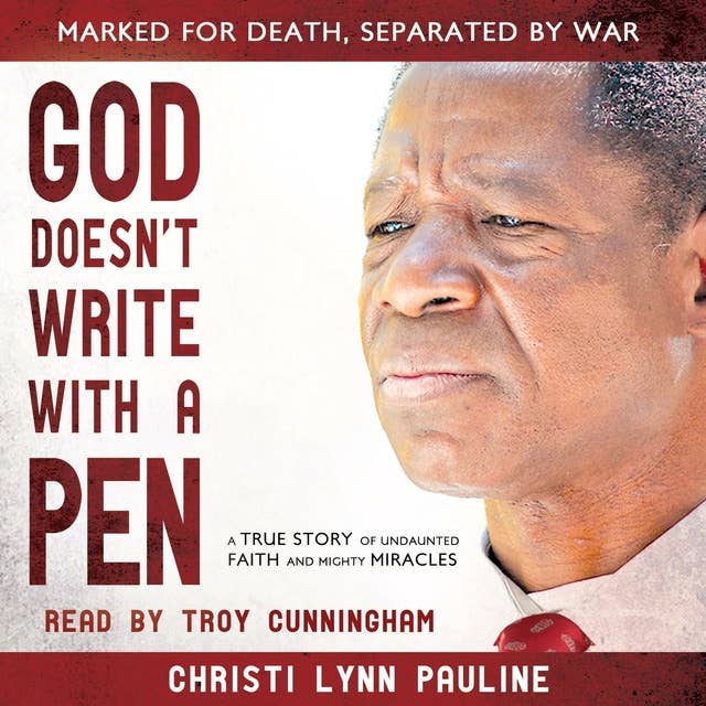 God Doesn't Write with a Pen: Marked for Death, Seperated by War, Overcoming Tragedies through Undaunted Faith and Mighty Miracles