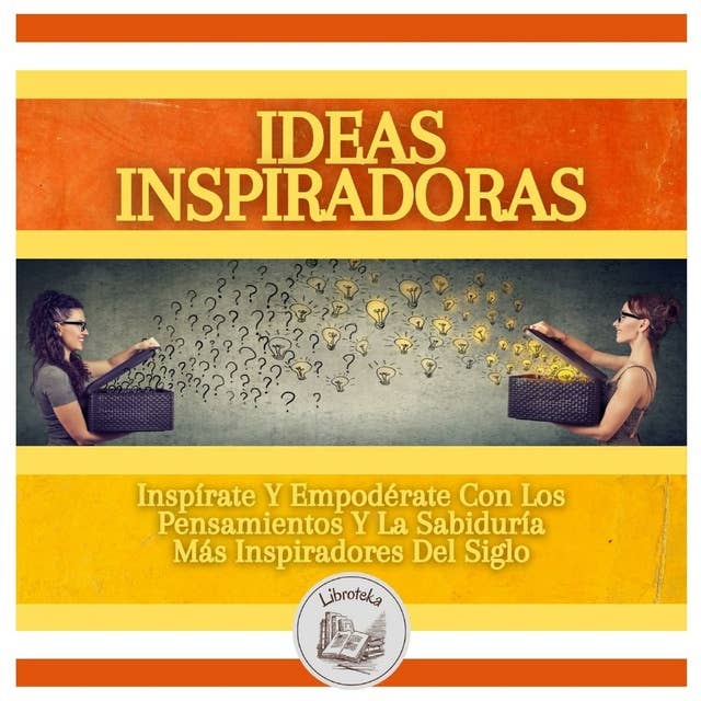 Ideas Inspiradoras: Inspírate Y Empodérate Con Los Pensamientos Y La Sabiduría Más Inspiradores Del Siglo