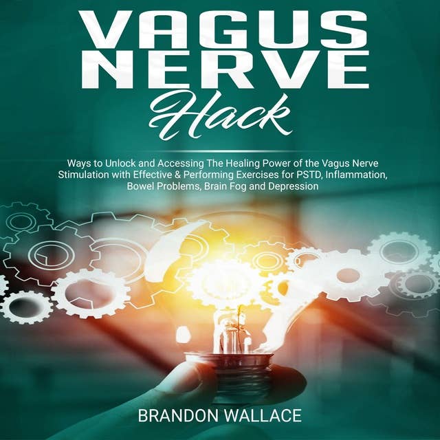 Vagus Nerve Hack: Ways to Unlock and Accessing The Healing Power of The Vagus Nerve Stimulation with Effective & Performing Exercises for PSTD, Inflammation, Bowel Problem, Brain Fog and Depression