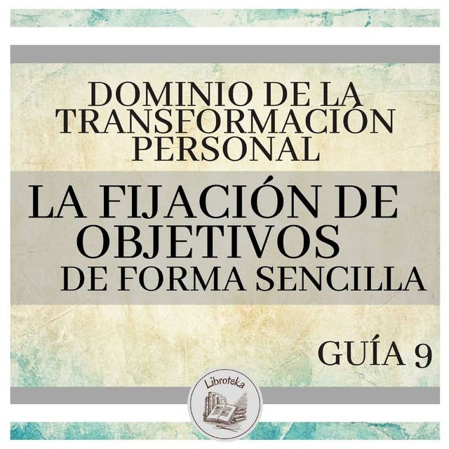 Dominio de la Transformación Personal: Guía 9: La Fijación De Objetivos De Forma Sencilla