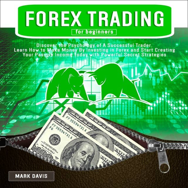 Forex Trading for Beginners: Discover the Psychology of a Successful Trader, Learn How to Make Money by Investing in Forex and Start Creating Your Passive Income Today With Powerful Secret Strategies
