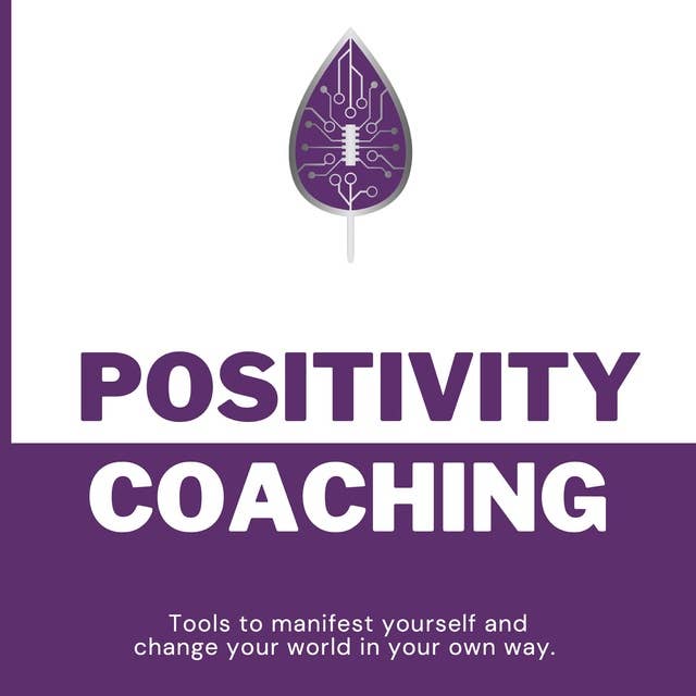 Positivity Coaching: Tools to Manifest Yourself and Change Your World in Your Own Way