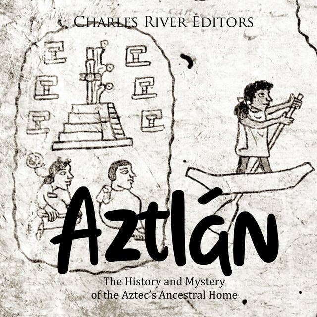 Aztlán: The History and Mystery of the Aztec’s Ancestral Home