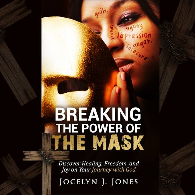 Breaking the Power of the Mask: Discover Healing, Freedom, and Joy on Your Journey with God.