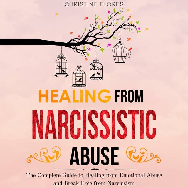 Healing From Narcissistic Abuse: The Complete Guide to Healing from Emotional Abuse and Break Free from Narcissism
