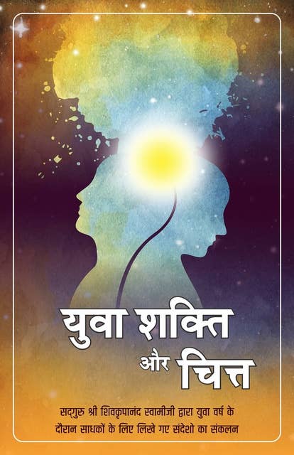 Yuva Shakti Aur Chitta, Hindi (युवा शक्ति और चित्त): सद्‌गुरु श्री शिवकृपानंद स्वामीजी द्वारा युवा वर्ष के दौरान साधकों के लिए लिखे गए संदेशो का संकलन