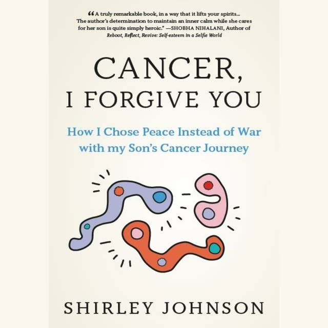 Cancer I Forgive You: How I Chose Peace Instead of War with my Son's Cancer Journey
