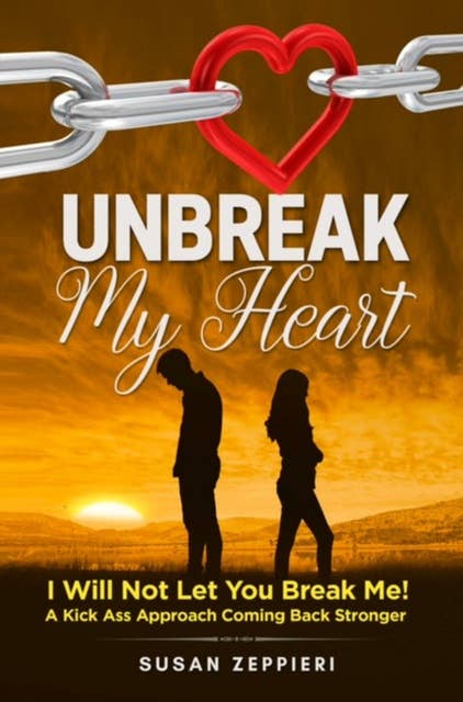 Unbreak My Heart: I will not let you break me! A kick ass approach coming back stronger