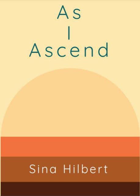 As I Ascend: Poems by Sina Hilbert