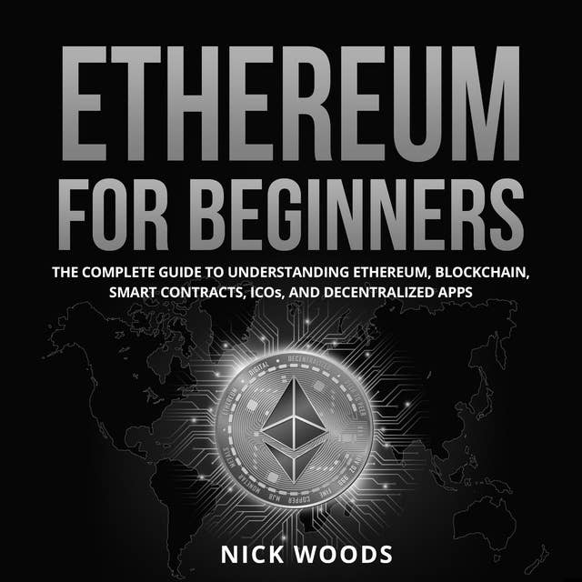 Ethereum for Beginners: The Complete Guide to Understanding Ethereum, Blockchain, Smart Contracts, ICOs, and Decentralized Apps