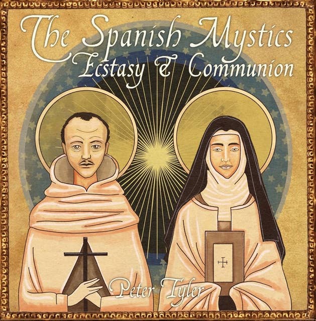 The Spanish Mystics: Ecstasy and Communion: The Teachings of Teresa of Avila and St John of the Cross