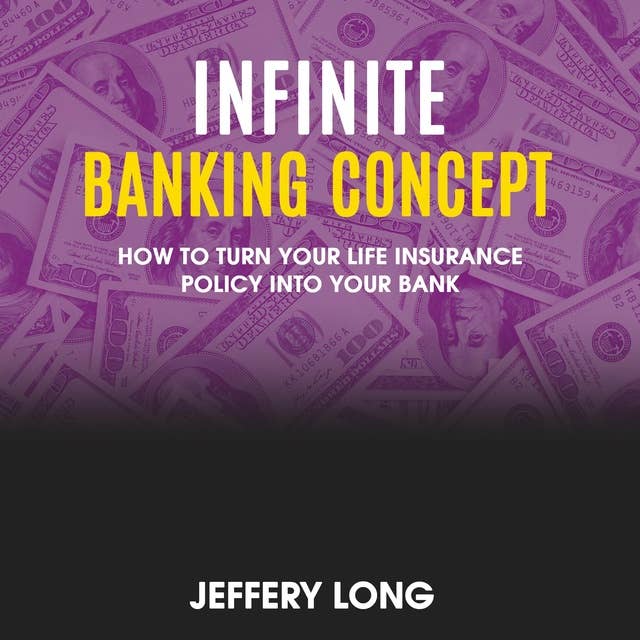 Infinite Banking Concept: How To Turn Your Life Insurance Policy Into Your Bank