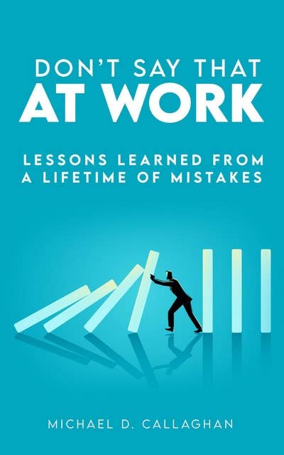 Don't Say That at Work: Lessons Learned from a Lifetime of Mistakes