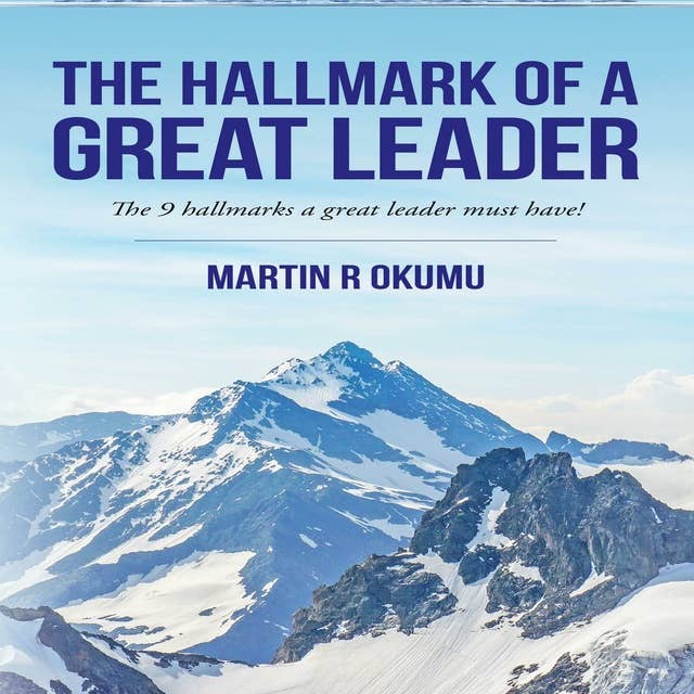 The Hallmark of a Great Leader: The 9 Hallmarks a Great Leader Must Have