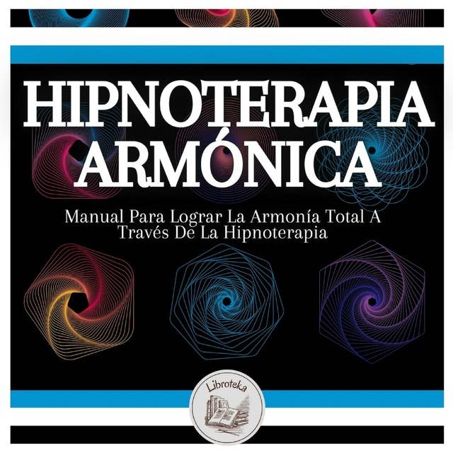 Hipnoterapia Armónica: Manual Para Lograr La Armonía Total A Través De La Hipnoterapia
