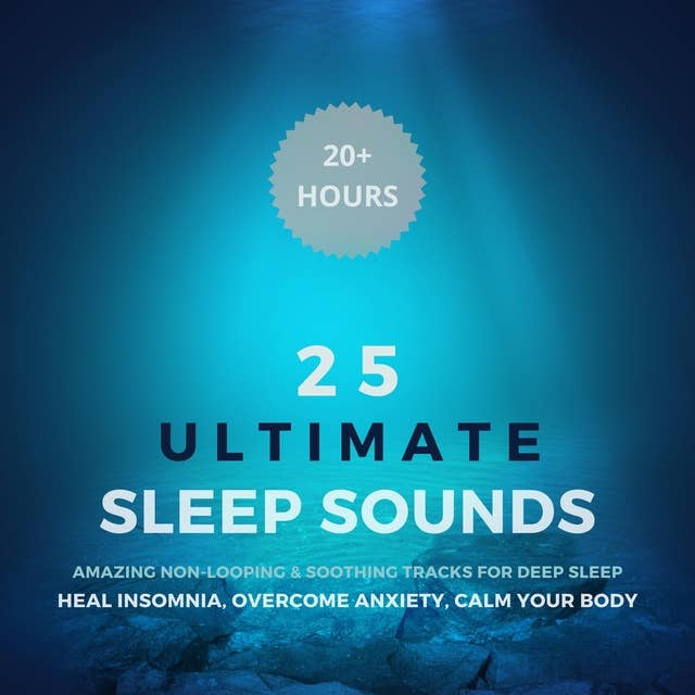 25 Ultimate Sleep Sounds - Amazing Non-Looping & Soothing Tracks for Deep Sleep: Calm Your Body, Heal Insomnia, Overcome Anxiety