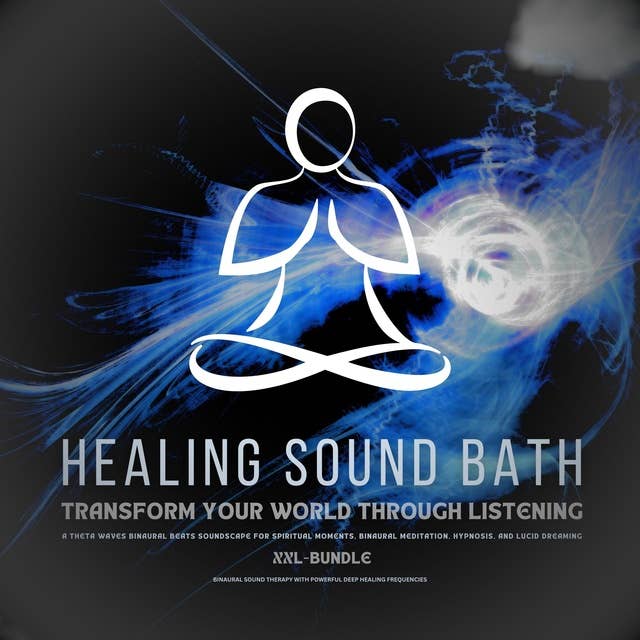 Healing Sound Bath - Transform Your World Through Listening: Binaural Sound Therapy with Powerful Deep Healing Frequencies