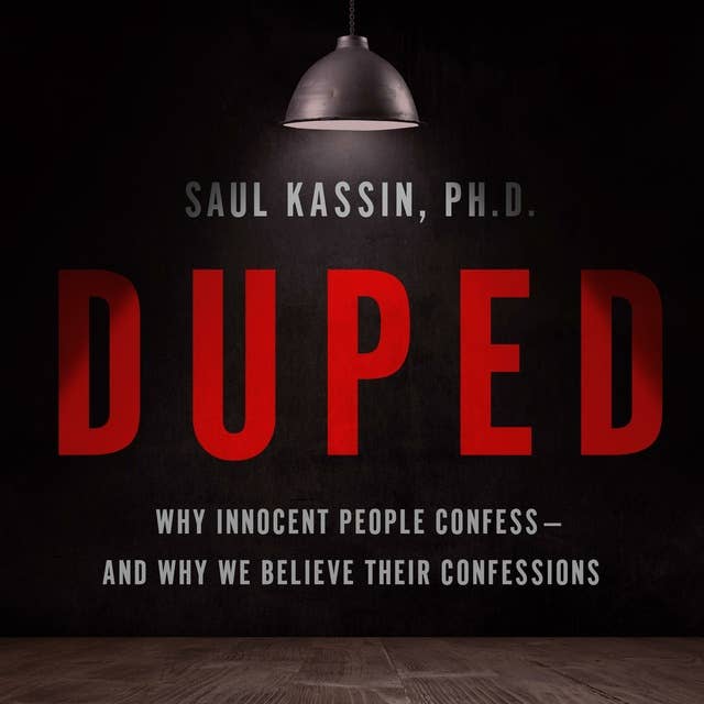 Duped: Why Innocent People Confess – and Why We Believe Their Confessions
